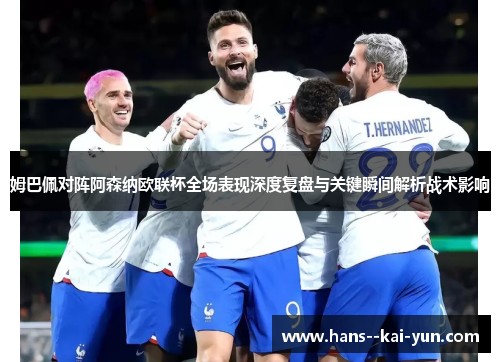 姆巴佩对阵阿森纳欧联杯全场表现深度复盘与关键瞬间解析战术影响 姆巴佩对阵阿森纳欧联杯全场表现深度复盘与关键瞬间解析战术影响