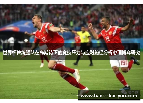 世界杯传统强队在高期待下的竞技压力与应对路径分析心理博弈研究 世界杯传统强队在高期待下的竞技压力与应对路径分析心理博弈研究
