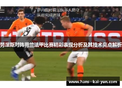 努涅斯对阵荷兰法甲比赛精彩表现分析及其技术亮点解析 努涅斯对阵荷兰法甲比赛精彩表现分析及其技术亮点解析