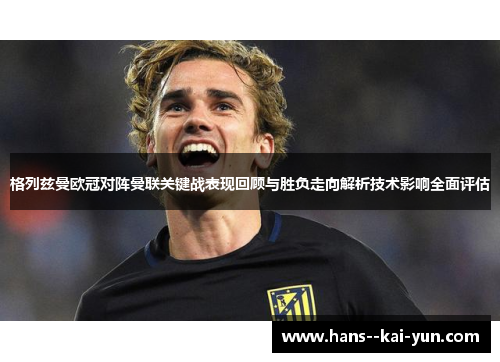 格列兹曼欧冠对阵曼联关键战表现回顾与胜负走向解析技术影响全面评估 格列兹曼欧冠对阵曼联关键战表现回顾与胜负走向解析技术影响全面评估
