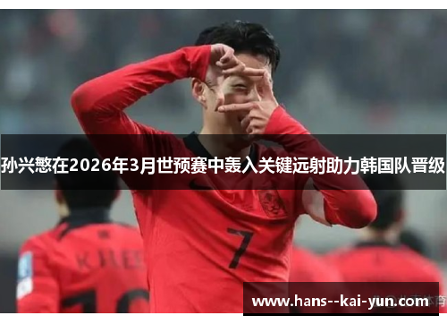 孙兴慜在2026年3月世预赛中轰入关键远射助力韩国队晋级